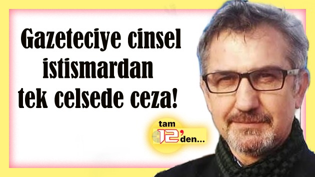 TACİZCİ GAZETECİYE TEK CELSEDE CEZA!